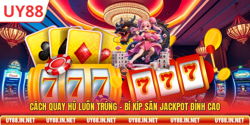 Cách Quay Hũ Luôn Trúng - Bí Kíp Săn Jackpot Đỉnh Cao