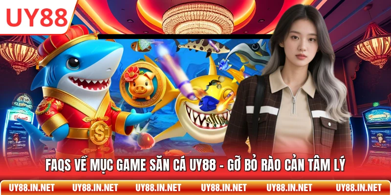 FAQs về mục game săn cá UY88 – Gỡ bỏ rào cản tâm lý
