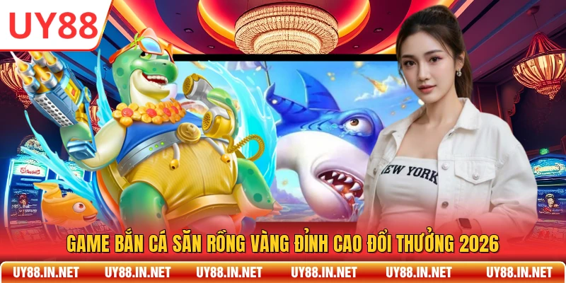 Game Bắn Cá Săn Rồng Vàng Đỉnh Cao Đổi Thưởng 2026