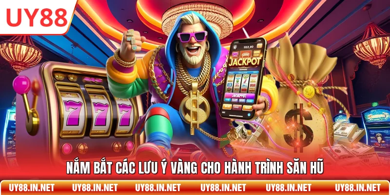 Nắm bắt các lưu ý vàng cho hành trình săn hũ