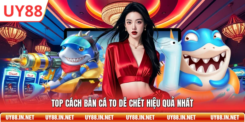 Top cách bắn cá to dễ chết hiệu quả nhất